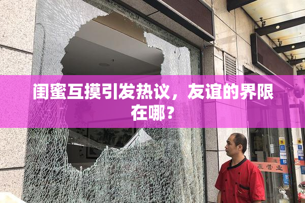 闺蜜互摸引发热议，友谊的界限在哪？