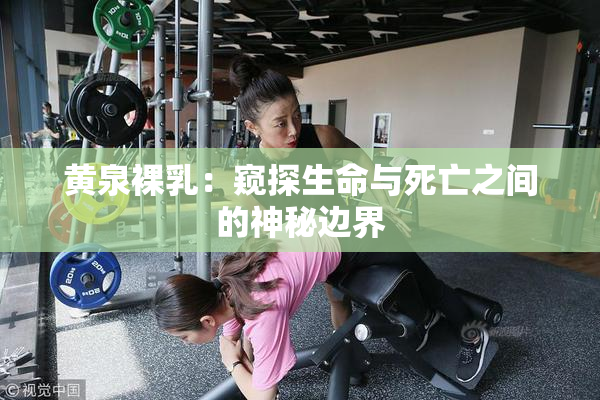 黄泉裸乳：窥探生命与死亡之间的神秘边界