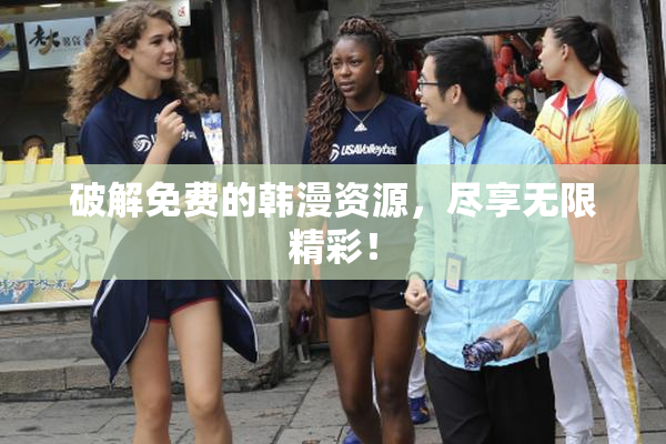 破解免费的韩漫资源，尽享无限精彩！