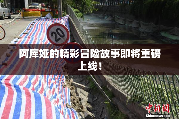 阿库娅的精彩冒险故事即将重磅上线！