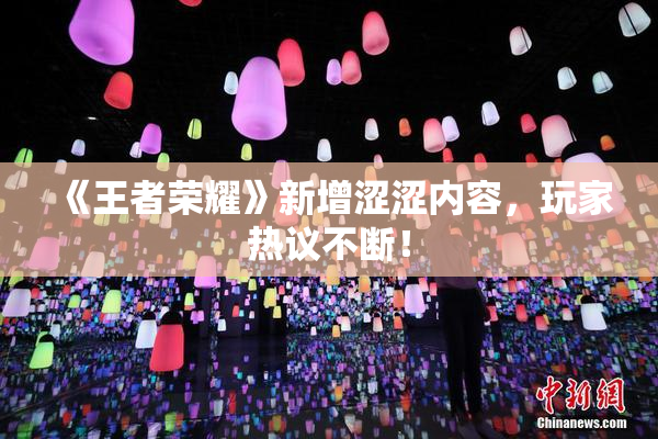 《王者荣耀》新增涩涩内容，玩家热议不断！