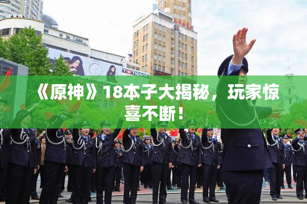 《原神》18本子大揭秘，玩家惊喜不断！