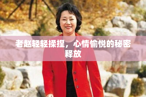 老赵轻轻揉捏，心情愉悦的秘密释放