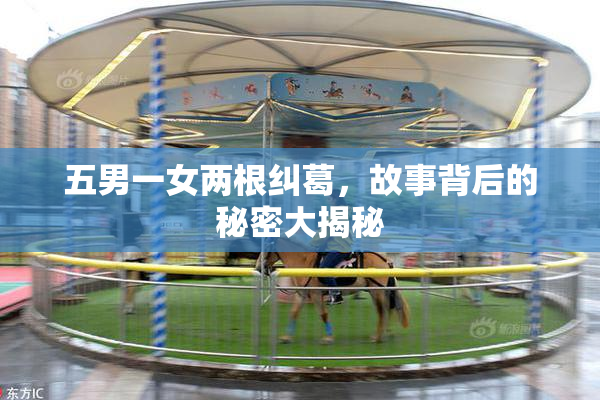 五男一女两根纠葛，故事背后的秘密大揭秘