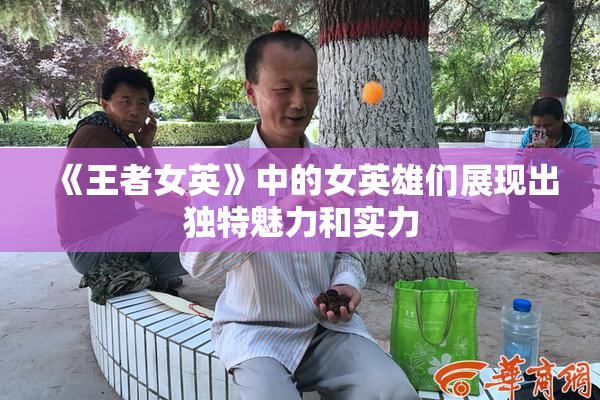 《王者女英》中的女英雄们展现出独特魅力和实力