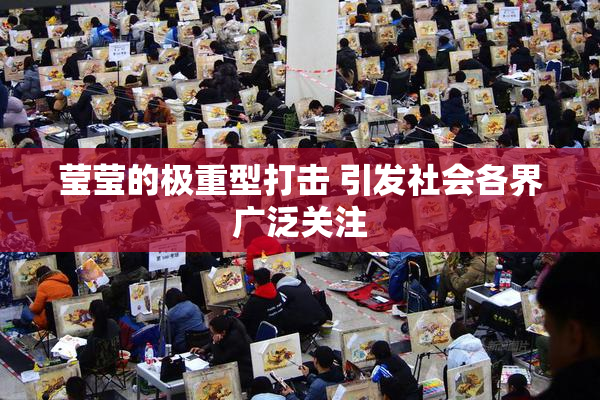 莹莹的极重型打击 引发社会各界广泛关注
