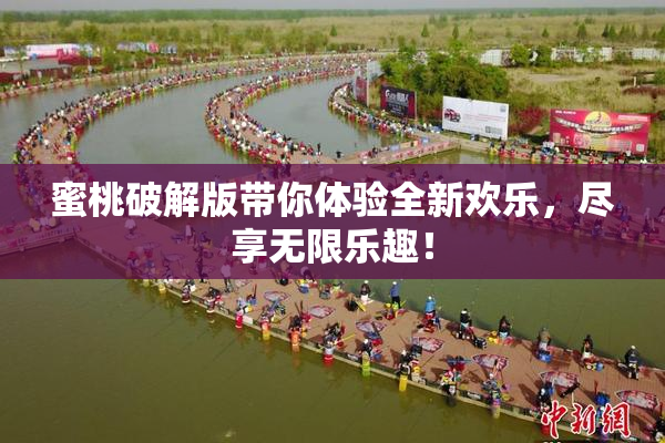 蜜桃破解版带你体验全新欢乐，尽享无限乐趣！