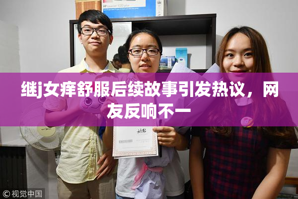 继j女痒舒服后续故事引发热议，网友反响不一