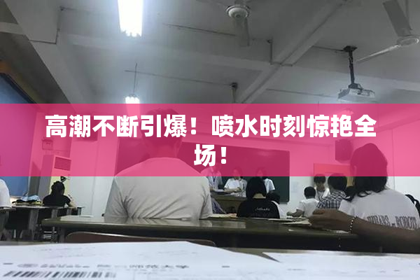 高潮不断引爆！喷水时刻惊艳全场！
