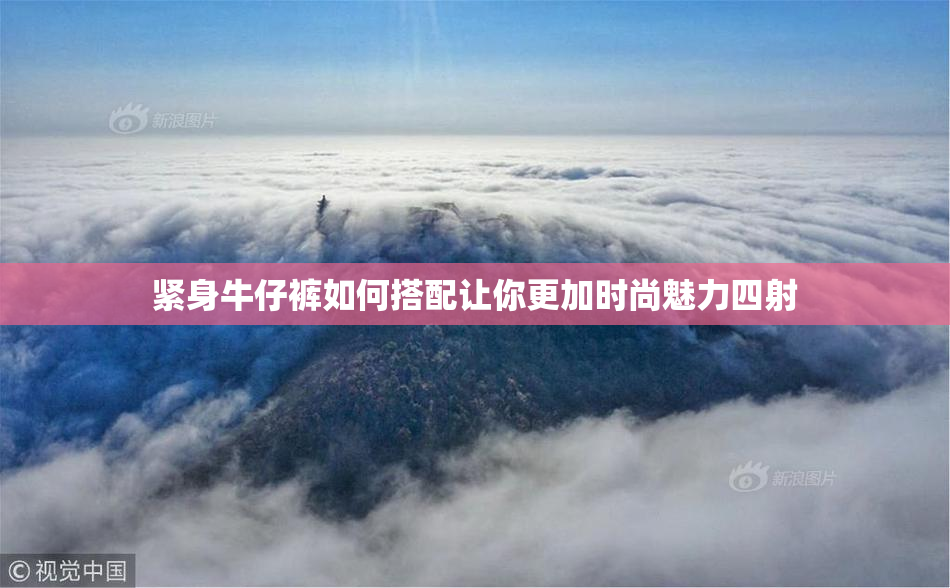 紧身牛仔裤如何搭配让你更加时尚魅力四射