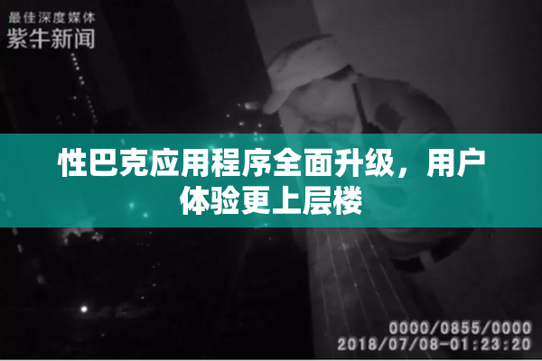 性巴克应用程序全面升级，用户体验更上层楼