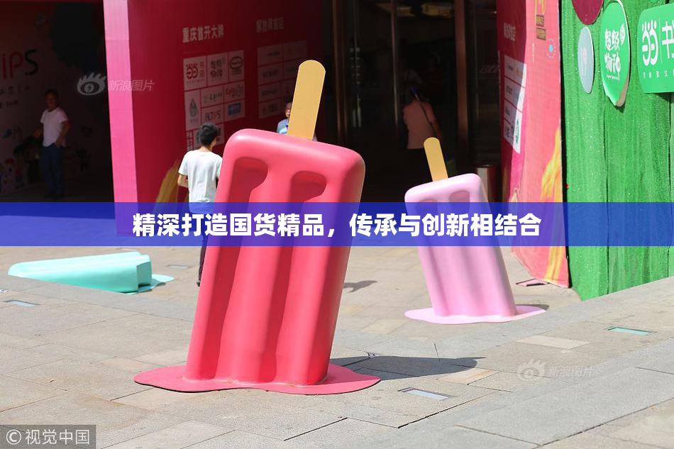 精深打造国货精品，传承与创新相结合
