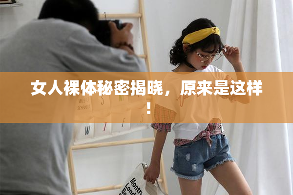 女人裸体秘密揭晓，原来是这样！