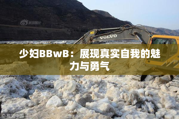 少妇BBwB：展现真实自我的魅力与勇气