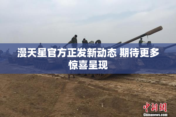 漫天星官方正发新动态 期待更多惊喜呈现