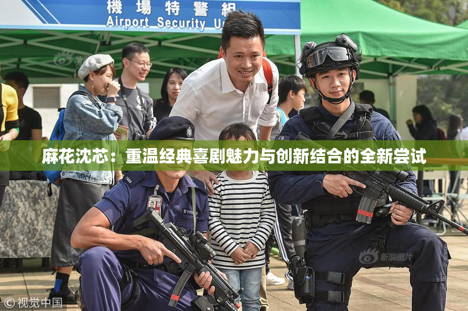 麻花沈芯：重温经典喜剧魅力与创新结合的全新尝试