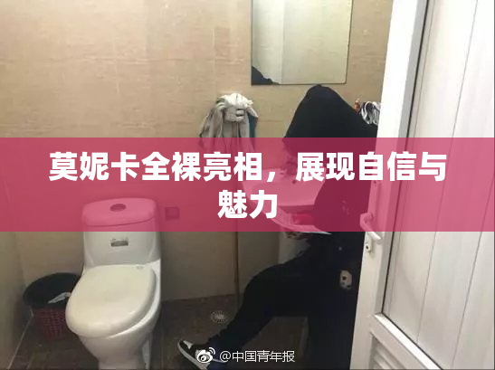 莫妮卡全裸亮相，展现自信与魅力