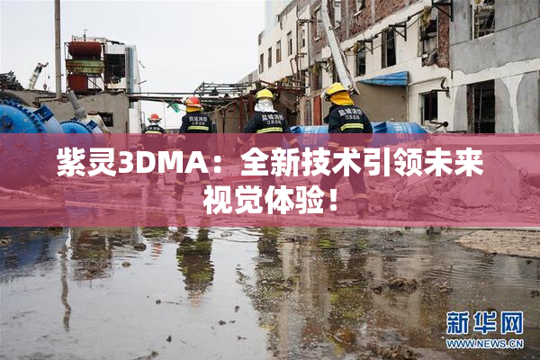 紫灵3DMA：全新技术引领未来视觉体验！