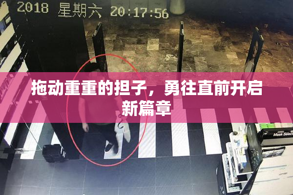 拖动重重的担子，勇往直前开启新篇章