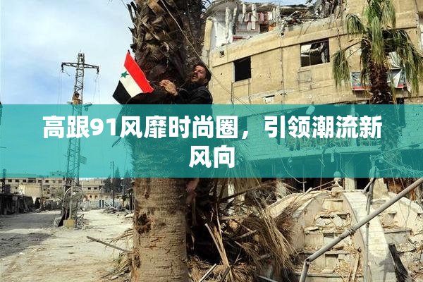高跟91风靡时尚圈，引领潮流新风向