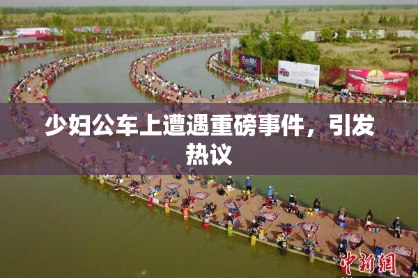 少妇公车上遭遇重磅事件，引发热议