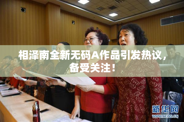 相泽南全新无码A作品引发热议，备受关注！