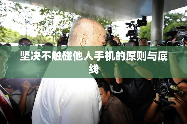 坚决不触碰他人手机的原则与底线