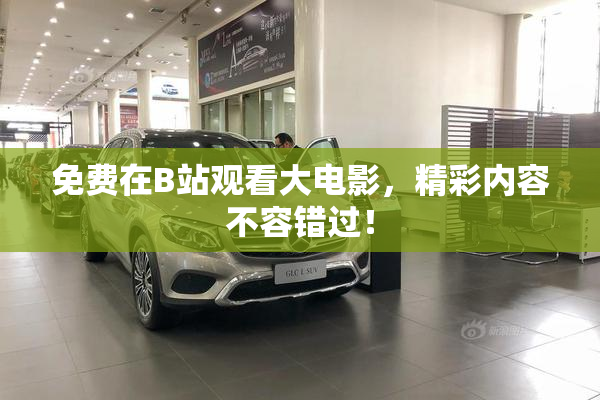 免费在B站观看大电影，精彩内容不容错过！