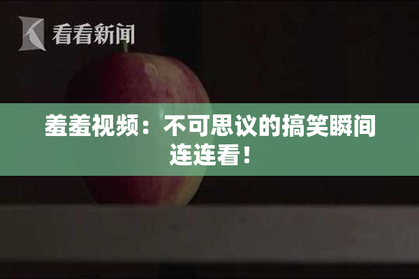 羞羞视频：不可思议的搞笑瞬间连连看！