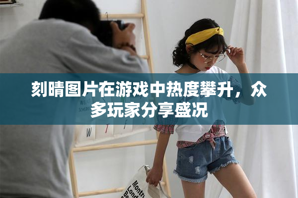 刻晴图片在游戏中热度攀升，众多玩家分享盛况