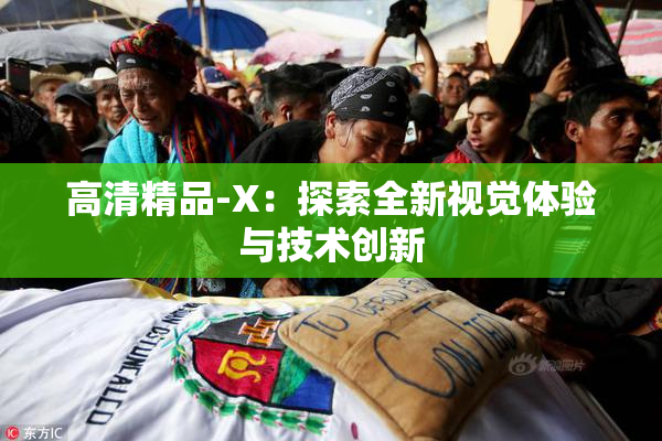 高清精品-X：探索全新视觉体验与技术创新