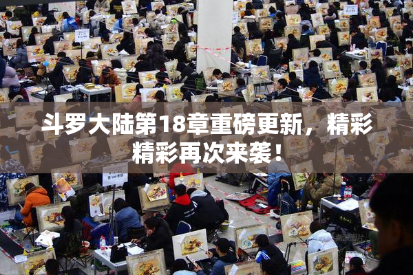 斗罗大陆第18章重磅更新，精彩精彩再次来袭！