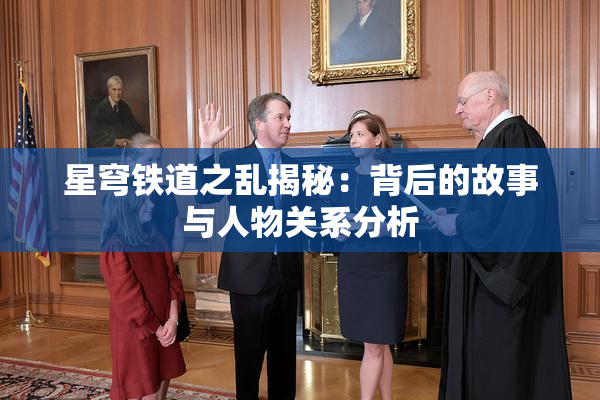 星穹铁道之乱揭秘：背后的故事与人物关系分析