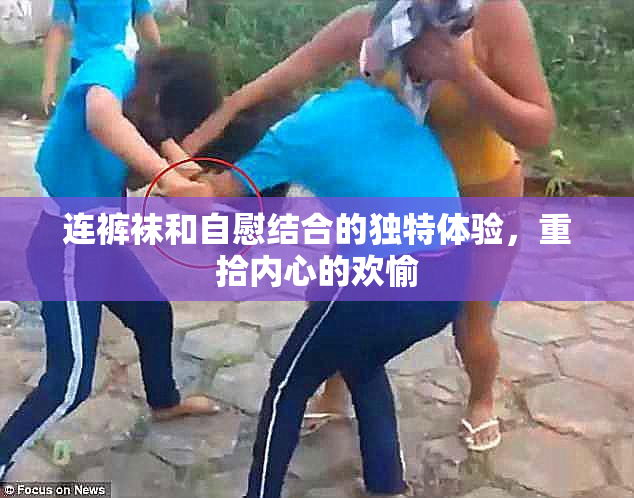 连裤袜和自慰结合的独特体验，重拾内心的欢愉