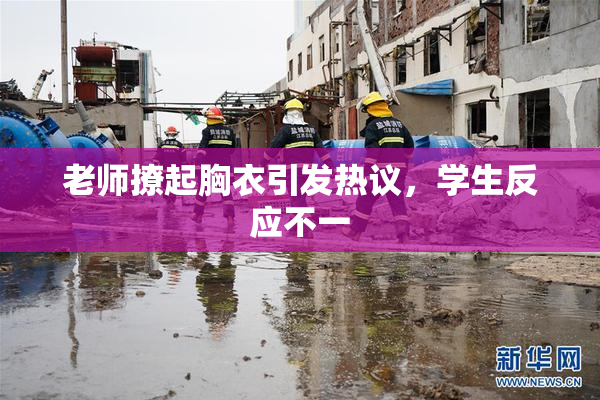 老师撩起胸衣引发热议，学生反应不一