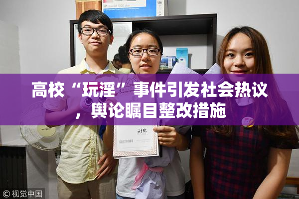 高校“玩淫”事件引发社会热议，舆论瞩目整改措施