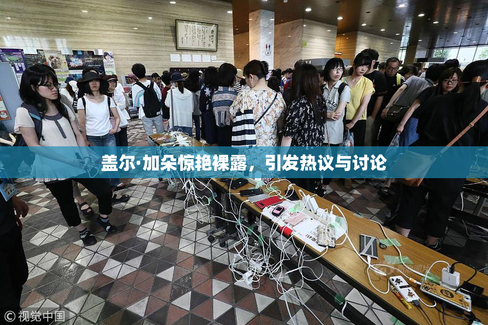 盖尔·加朵惊艳裸露，引发热议与讨论