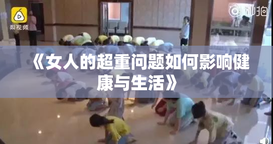 《女人的超重问题如何影响健康与生活》