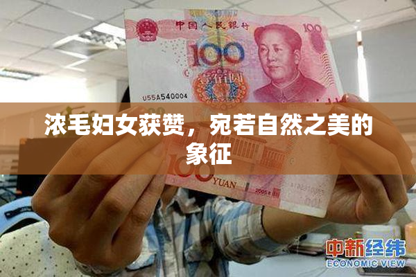 浓毛妇女获赞，宛若自然之美的象征