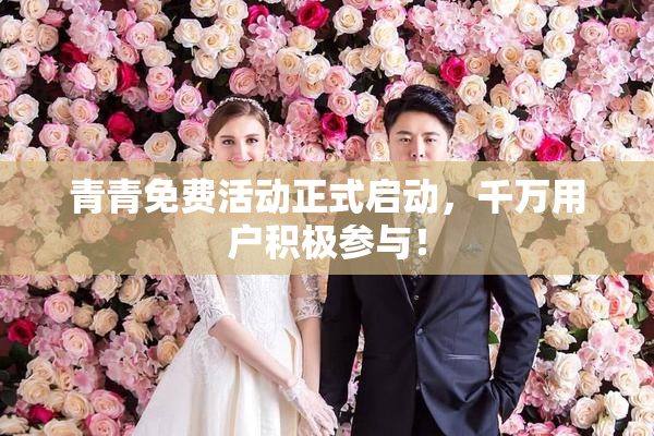 青青免费活动正式启动，千万用户积极参与！