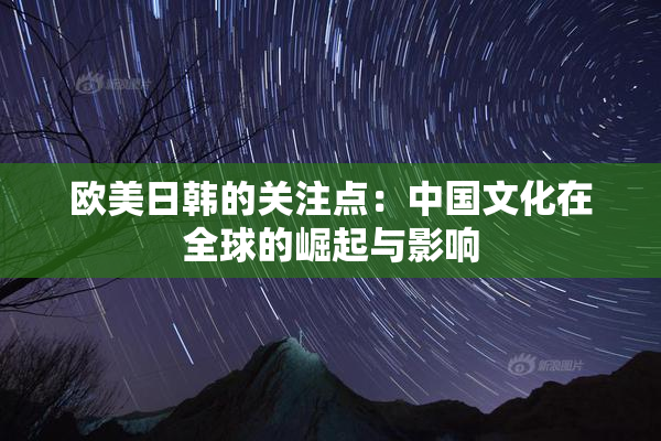 欧美日韩的关注点：中国文化在全球的崛起与影响