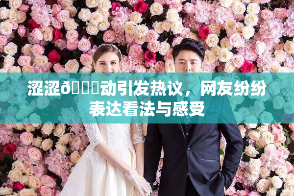 涩涩🔞动引发热议，网友纷纷表达看法与感受