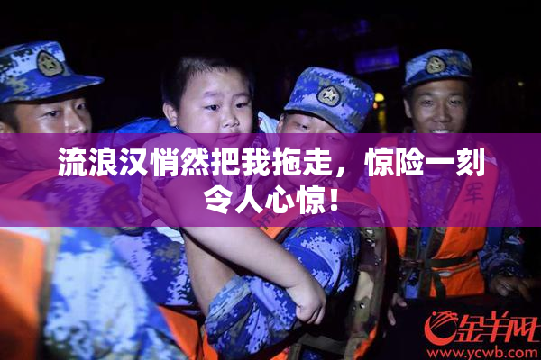 流浪汉悄然把我拖走，惊险一刻令人心惊！