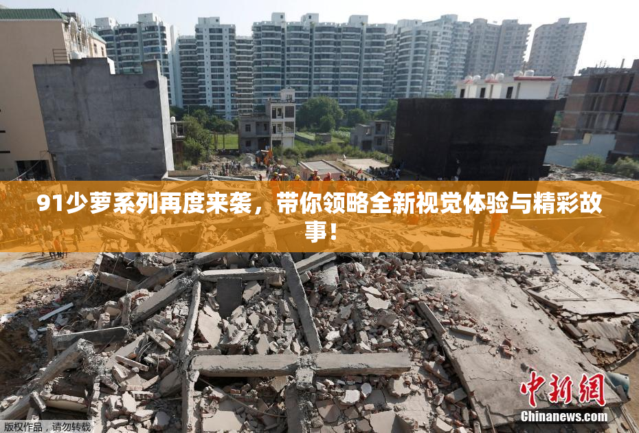 91少萝系列再度来袭，带你领略全新视觉体验与精彩故事！