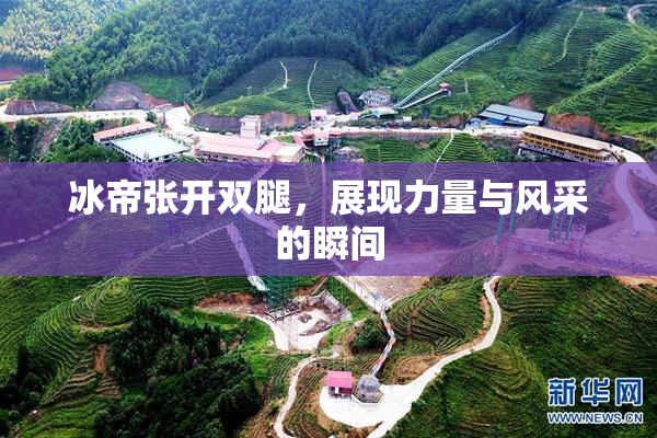 冰帝张开双腿，展现力量与风采的瞬间