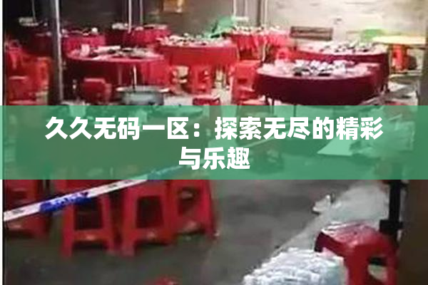 久久无码一区：探索无尽的精彩与乐趣