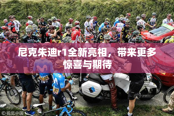 尼克朱迪r1全新亮相，带来更多惊喜与期待