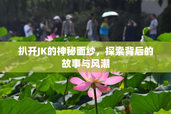 扒开JK的神秘面纱，探索背后的故事与风潮