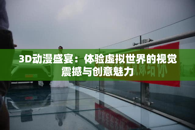 3D动漫盛宴：体验虚拟世界的视觉震撼与创意魅力