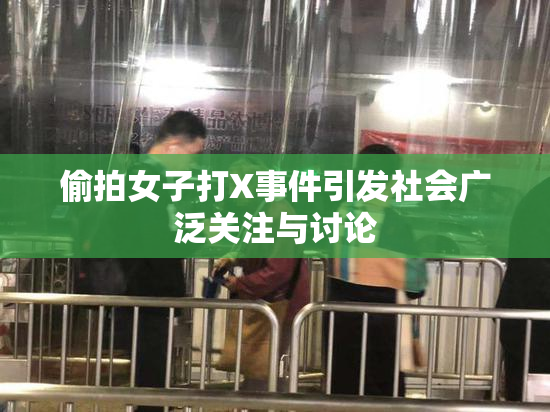偷拍女子打X事件引发社会广泛关注与讨论